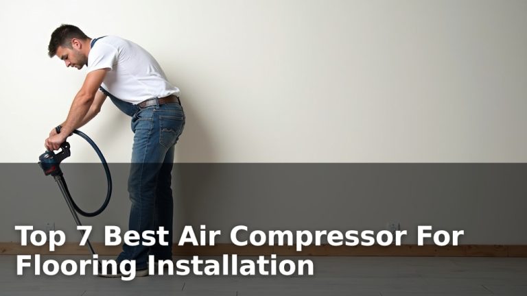 Top 7 Best Air Compressor For Flooring Installation