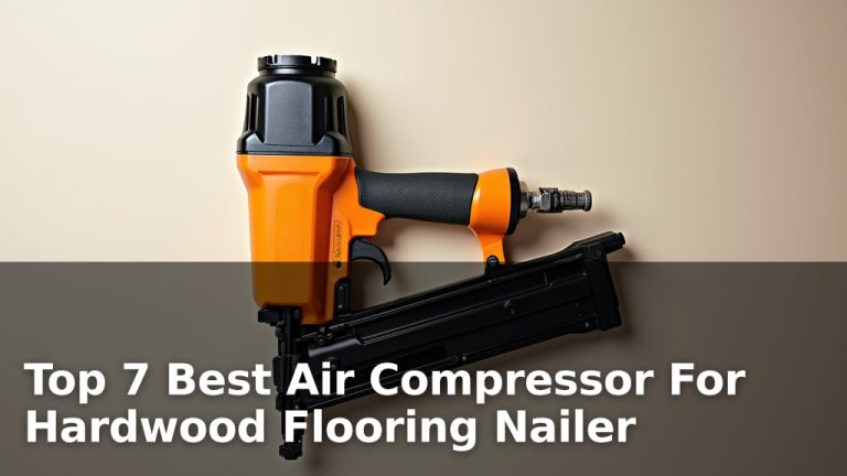 Top 7 Best Air Compressor For Hardwood Flooring Nailer